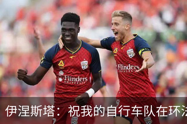 伊涅斯塔：祝我的自行车队在环法赛好运 看好西班牙夺世界杯冠军