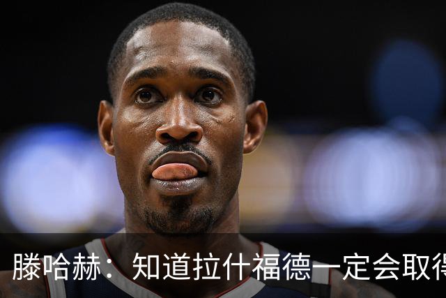滕哈赫：知道拉什福德一定会取得进球